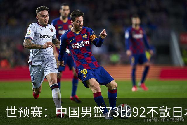 世预赛：中国男篮73比92不敌日本男篮