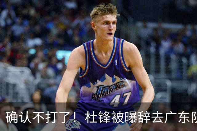 确认不打了！杜锋被曝辞去广东队主教练一职，新外教将全面接管！
