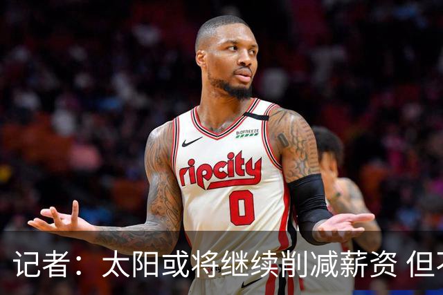 记者：太阳或将继续削减薪资 但不太可能为此付出自己的首轮签