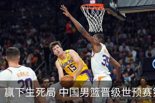 赢下生死局 中国男篮晋级世预赛第二阶段