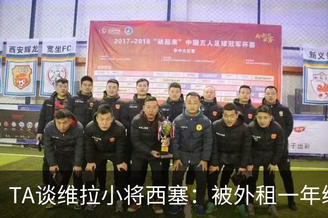 TA谈维拉小将西塞：被外租一年练级，能否留队取决于季前赛表现